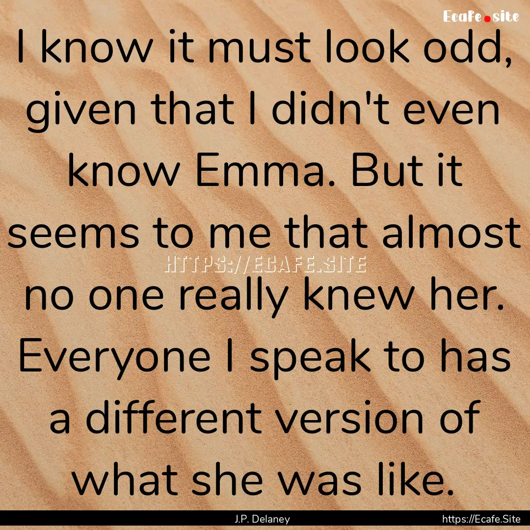 I know it must look odd, given that I didn't.... : Quote by J.P. Delaney