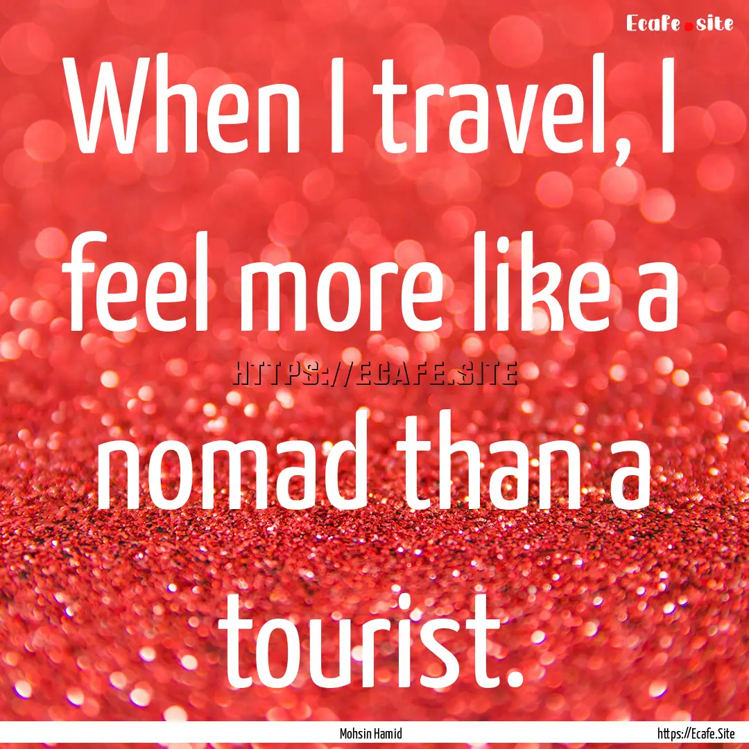 When I travel, I feel more like a nomad than.... : Quote by Mohsin Hamid