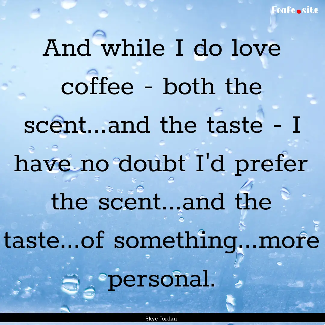 And while I do love coffee - both the scent...and.... : Quote by Skye Jordan