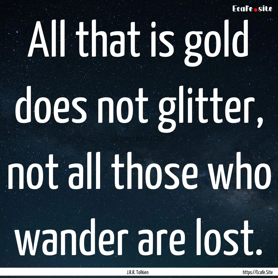 All that is gold does not glitter, not all.... : Quote by J.R.R. Tolkien