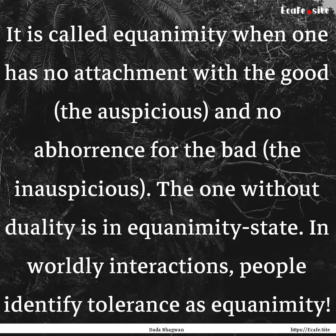 It is called equanimity when one has no attachment.... : Quote by Dada Bhagwan