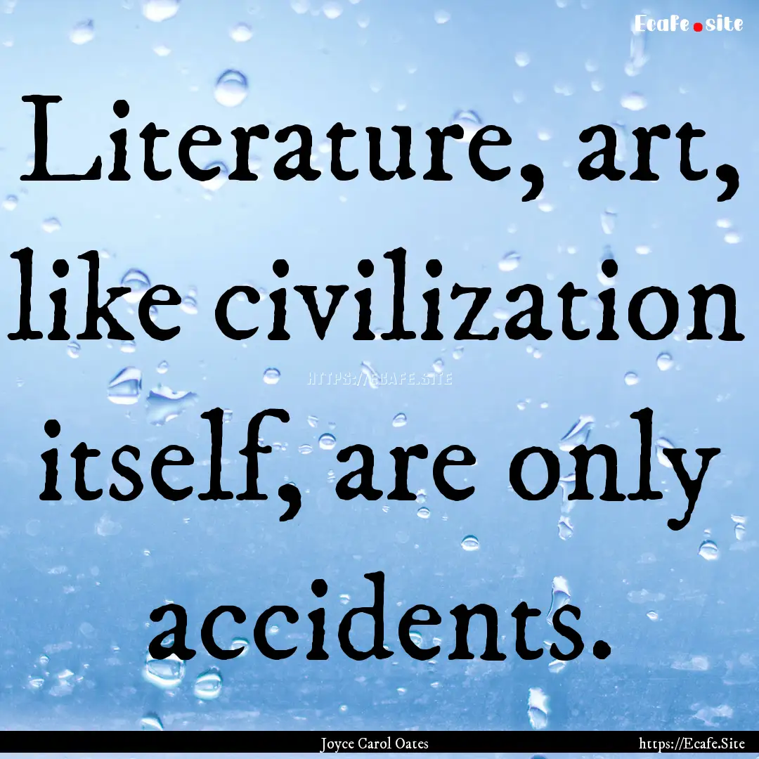 Literature, art, like civilization itself,.... : Quote by Joyce Carol Oates