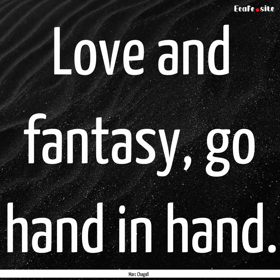 Love and fantasy, go hand in hand. : Quote by Marc Chagall