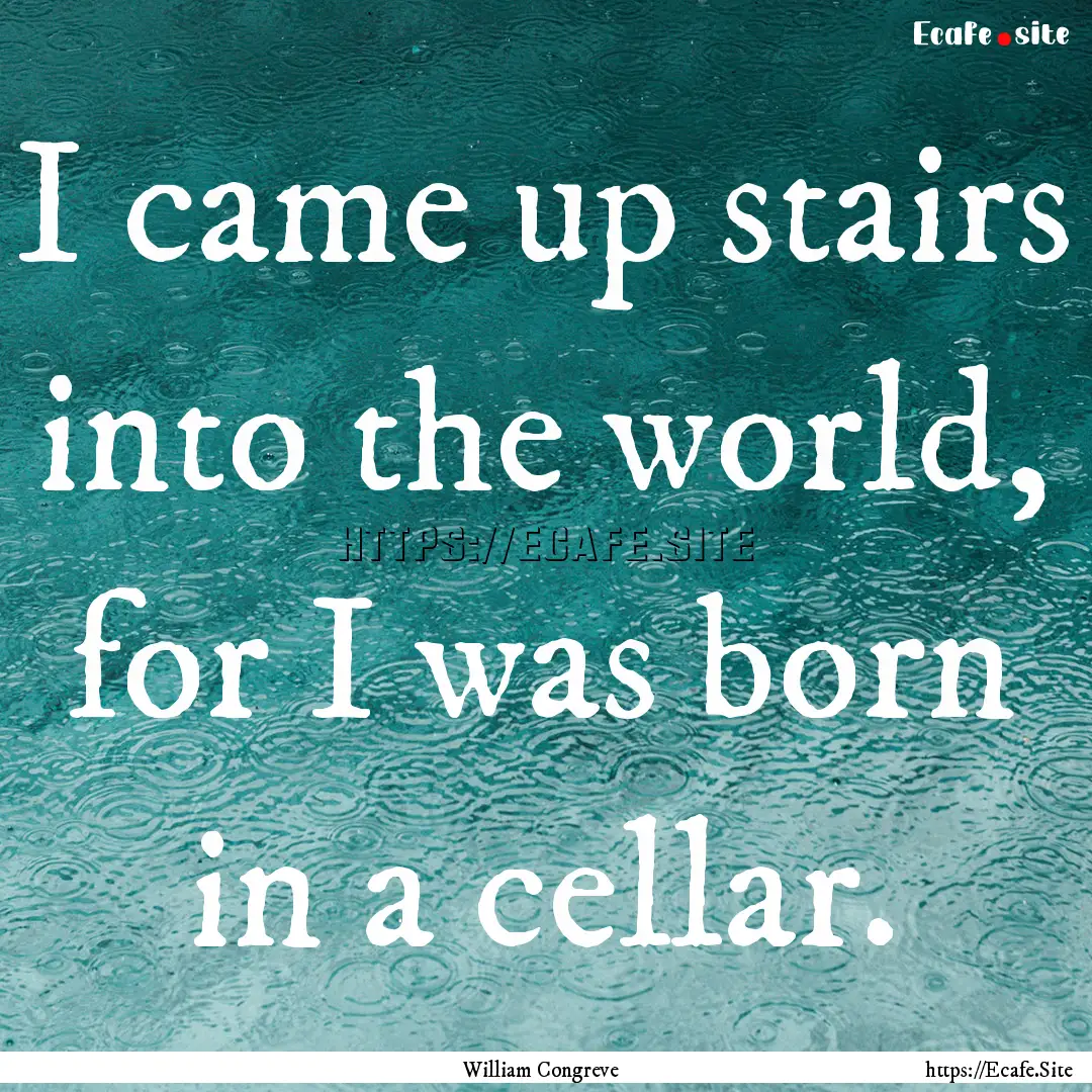 I came up stairs into the world, for I was.... : Quote by William Congreve