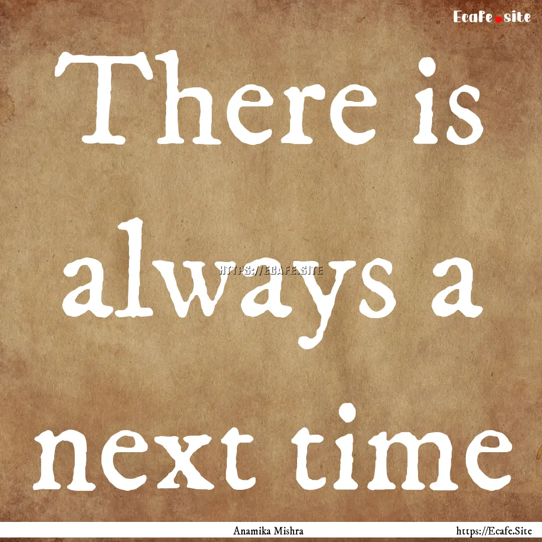 There is always a next time : Quote by Anamika Mishra