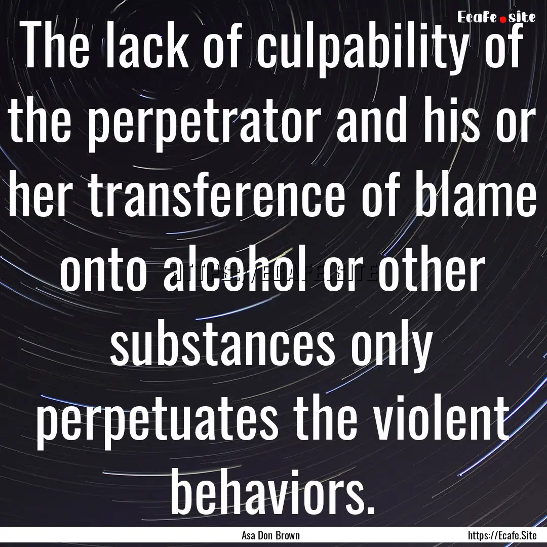 The lack of culpability of the perpetrator.... : Quote by Asa Don Brown