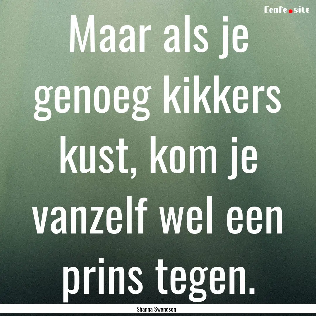 Maar als je genoeg kikkers kust, kom je vanzelf.... : Quote by Shanna Swendson