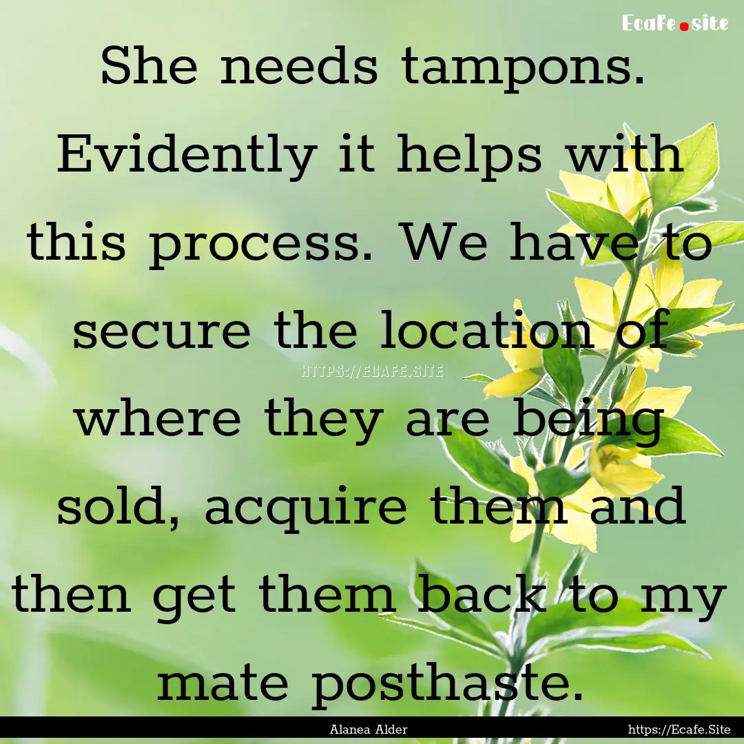 She needs tampons. Evidently it helps with.... : Quote by Alanea Alder