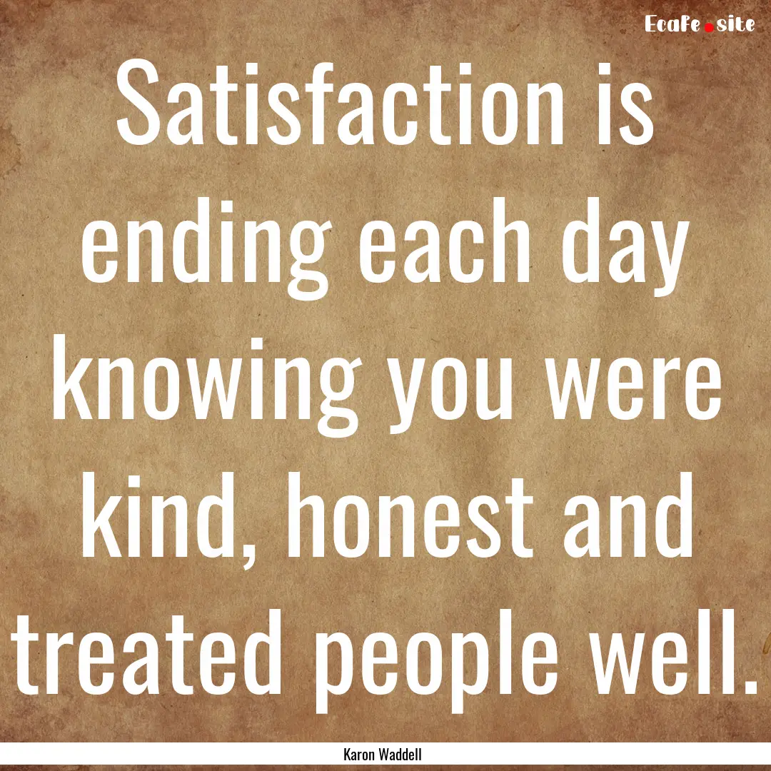 Satisfaction is ending each day knowing you.... : Quote by Karon Waddell