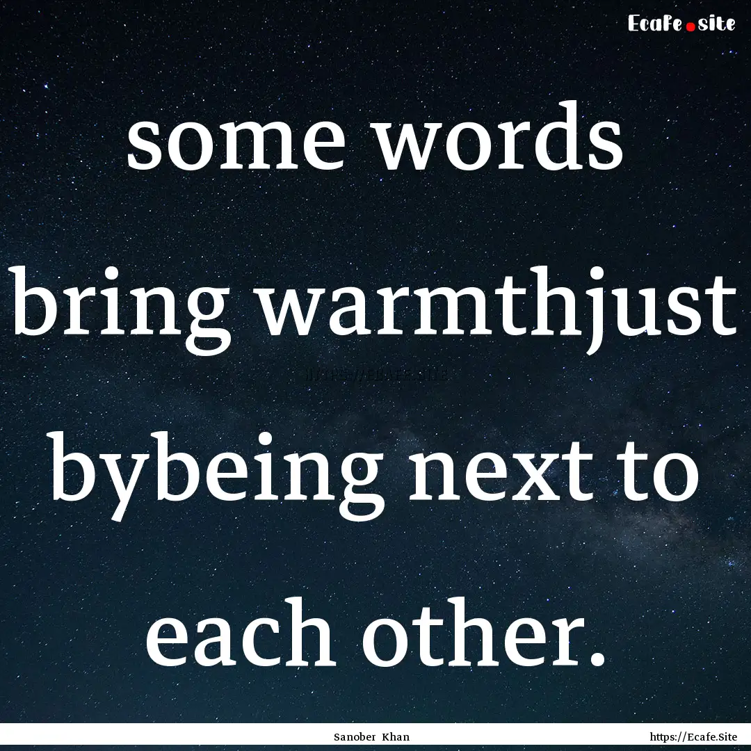 some words bring warmthjust bybeing next.... : Quote by Sanober Khan