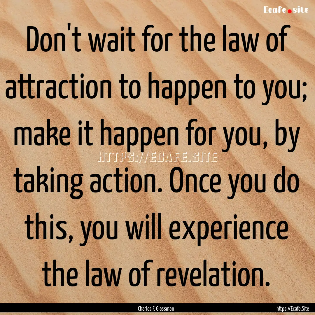 Don't wait for the law of attraction to happen.... : Quote by Charles F. Glassman