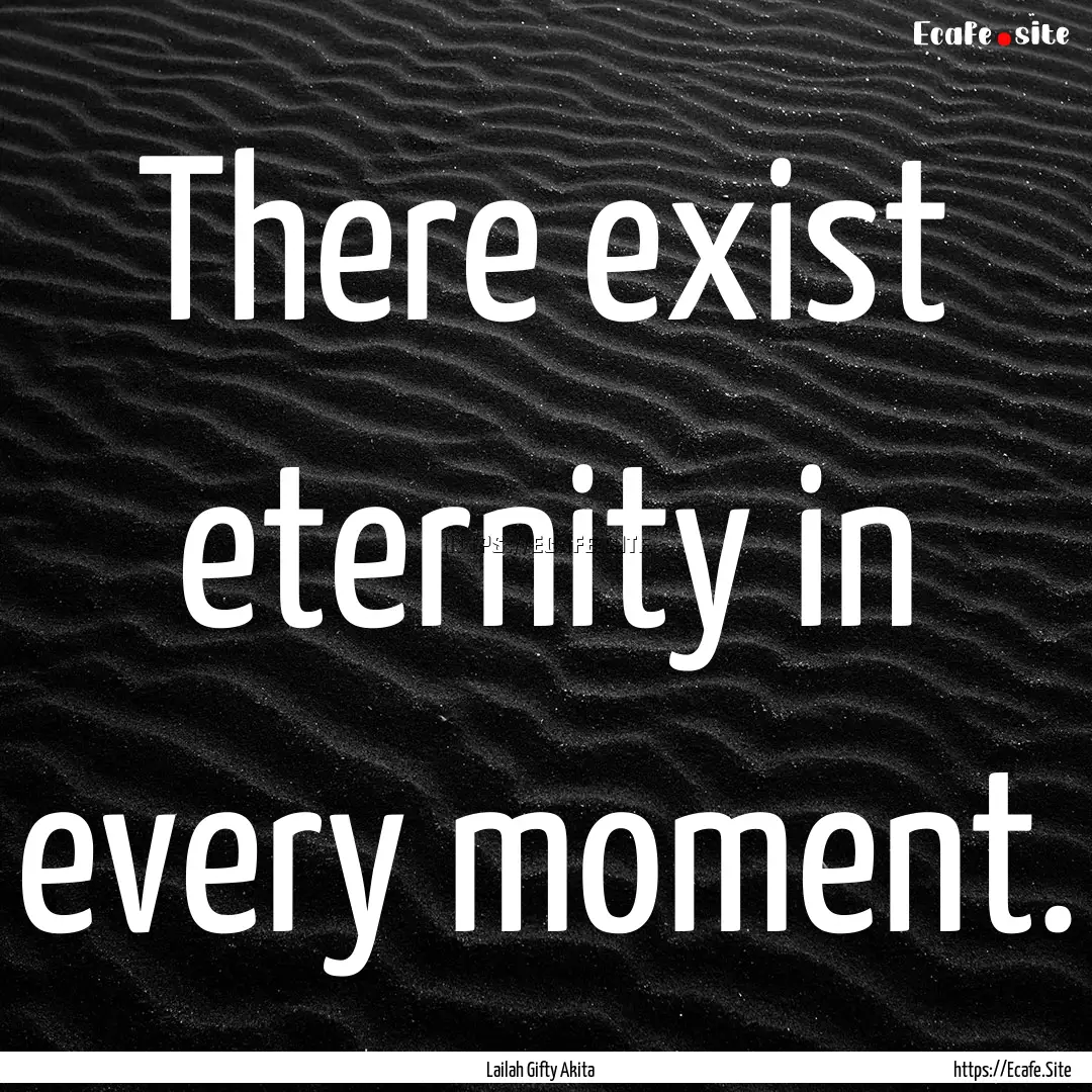 There exist eternity in every moment. : Quote by Lailah Gifty Akita