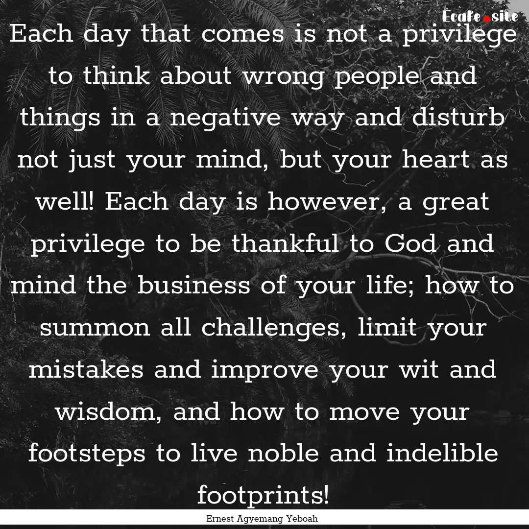 Each day that comes is not a privilege to.... : Quote by Ernest Agyemang Yeboah