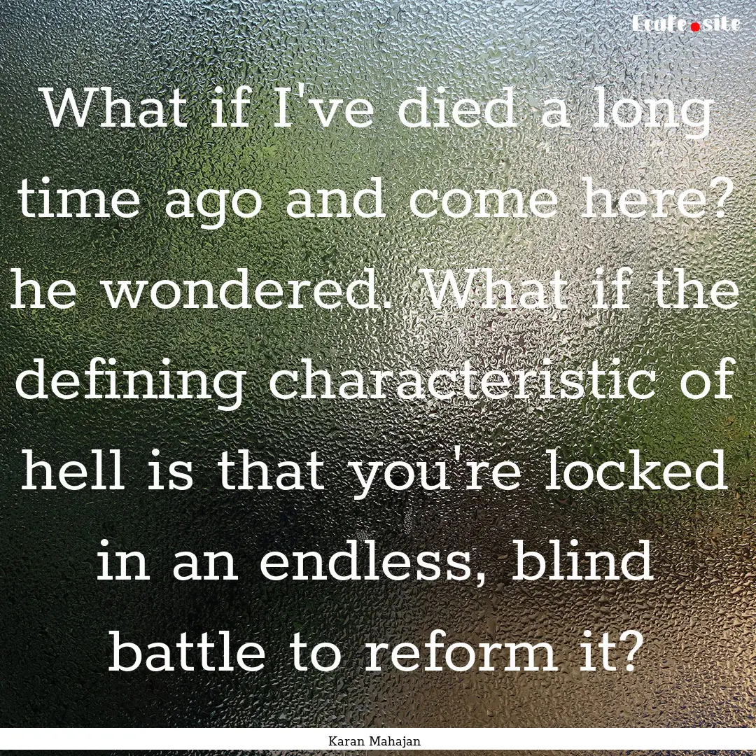 What if I've died a long time ago and come.... : Quote by Karan Mahajan