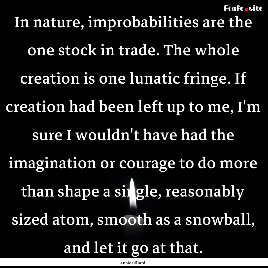 In nature, improbabilities are the one stock.... : Quote by Annie Dillard