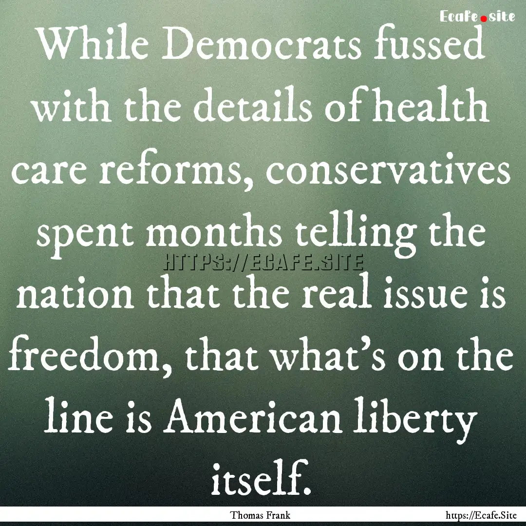 While Democrats fussed with the details of.... : Quote by Thomas Frank