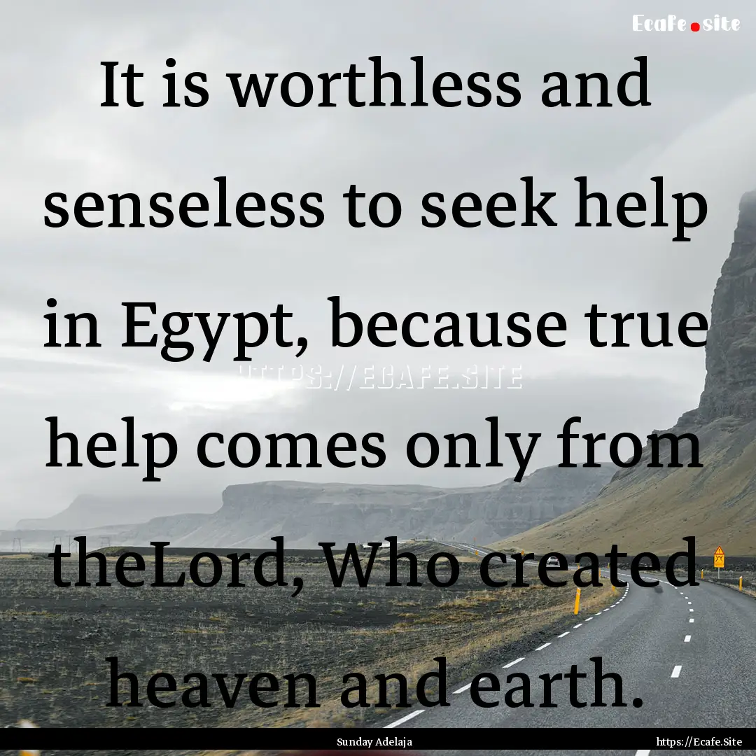 It is worthless and senseless to seek help.... : Quote by Sunday Adelaja