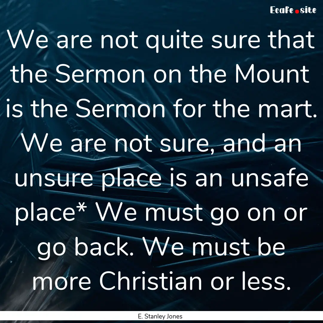 We are not quite sure that the Sermon on.... : Quote by E. Stanley Jones