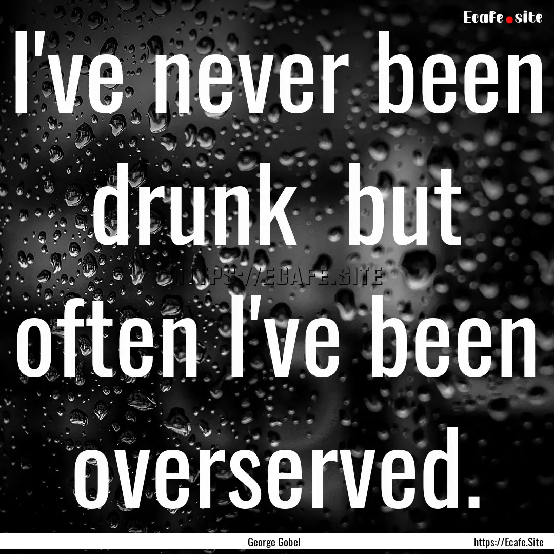 I've never been drunk but often I've been.... : Quote by George Gobel