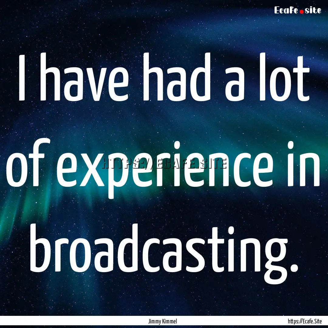 I have had a lot of experience in broadcasting..... : Quote by Jimmy Kimmel