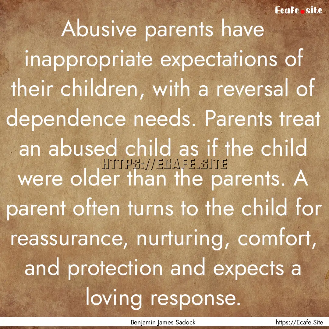 Abusive parents have inappropriate expectations.... : Quote by Benjamin James Sadock