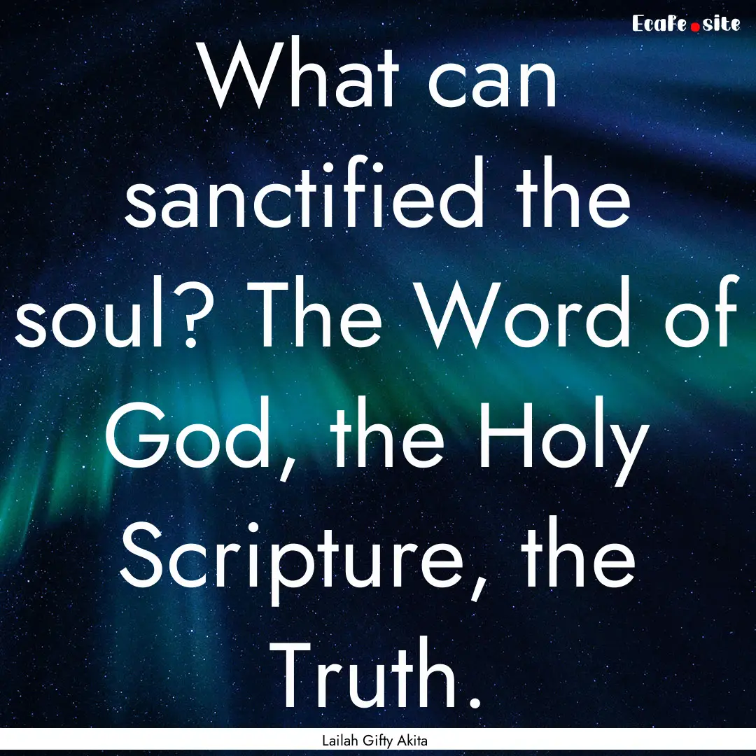 What can sanctified the soul? The Word of.... : Quote by Lailah Gifty Akita