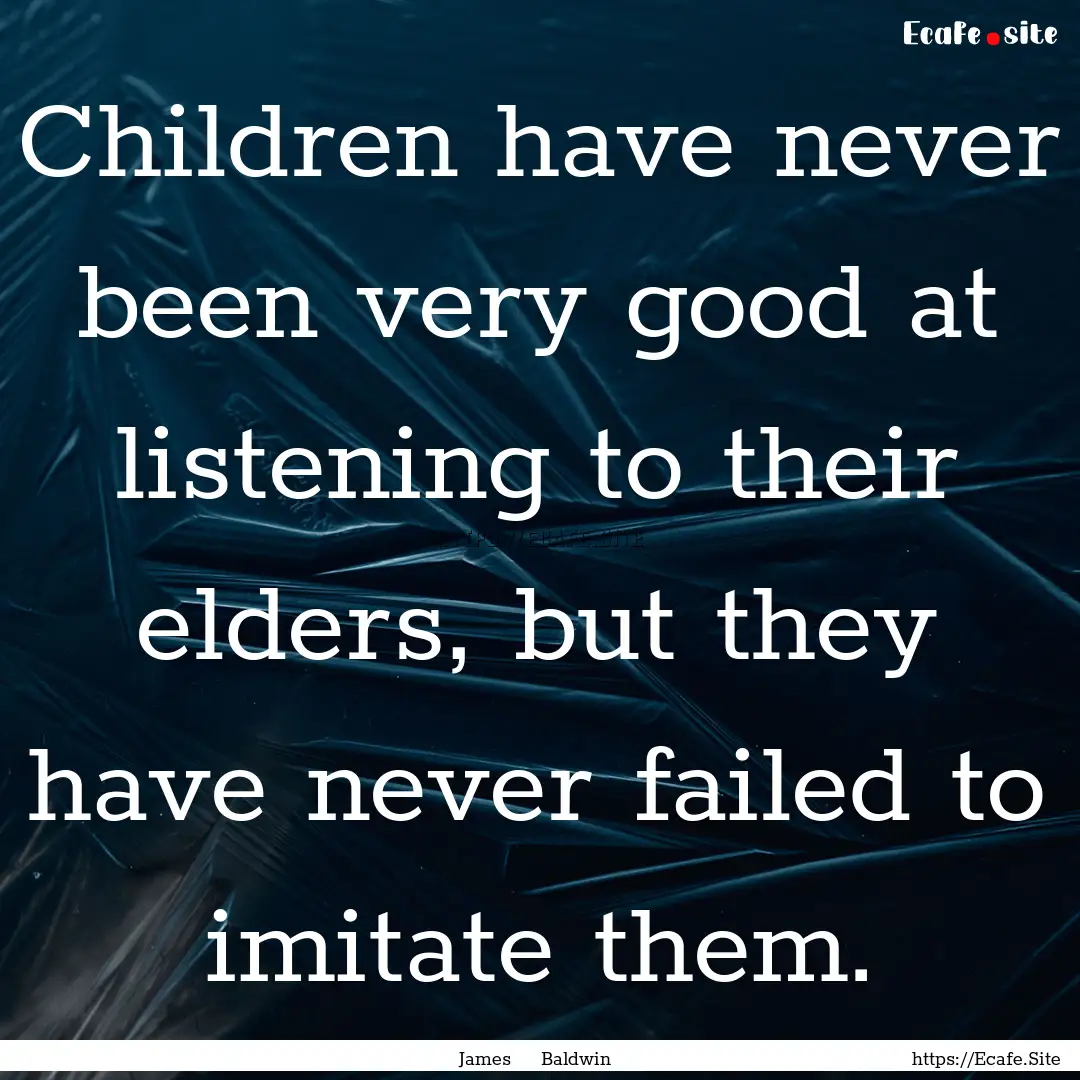 Children have never been very good at listening.... : Quote by James Baldwin