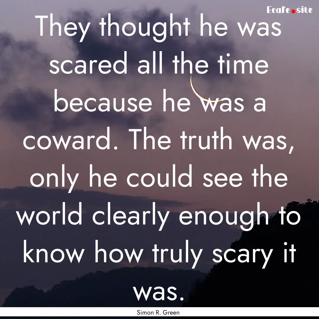 They thought he was scared all the time because.... : Quote by Simon R. Green