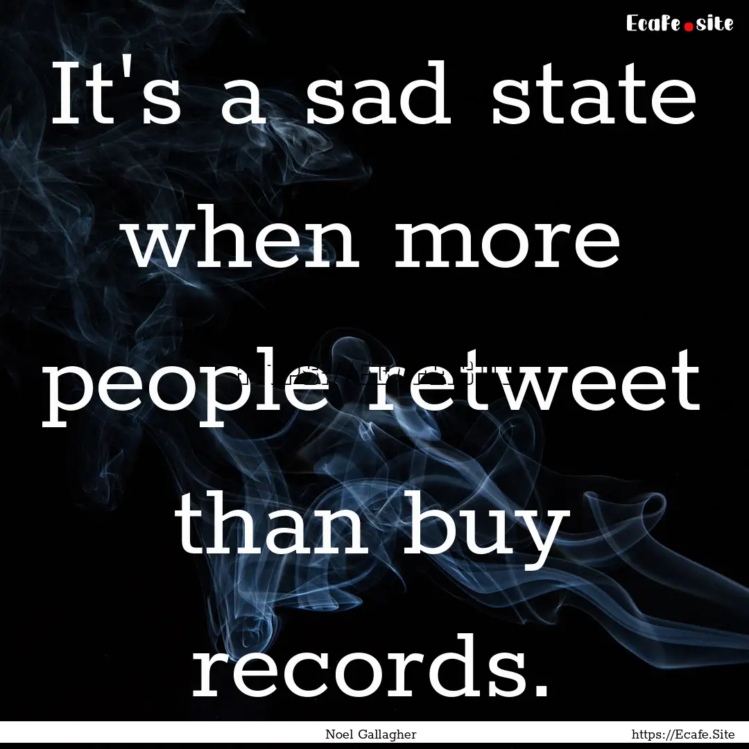 It's a sad state when more people retweet.... : Quote by Noel Gallagher