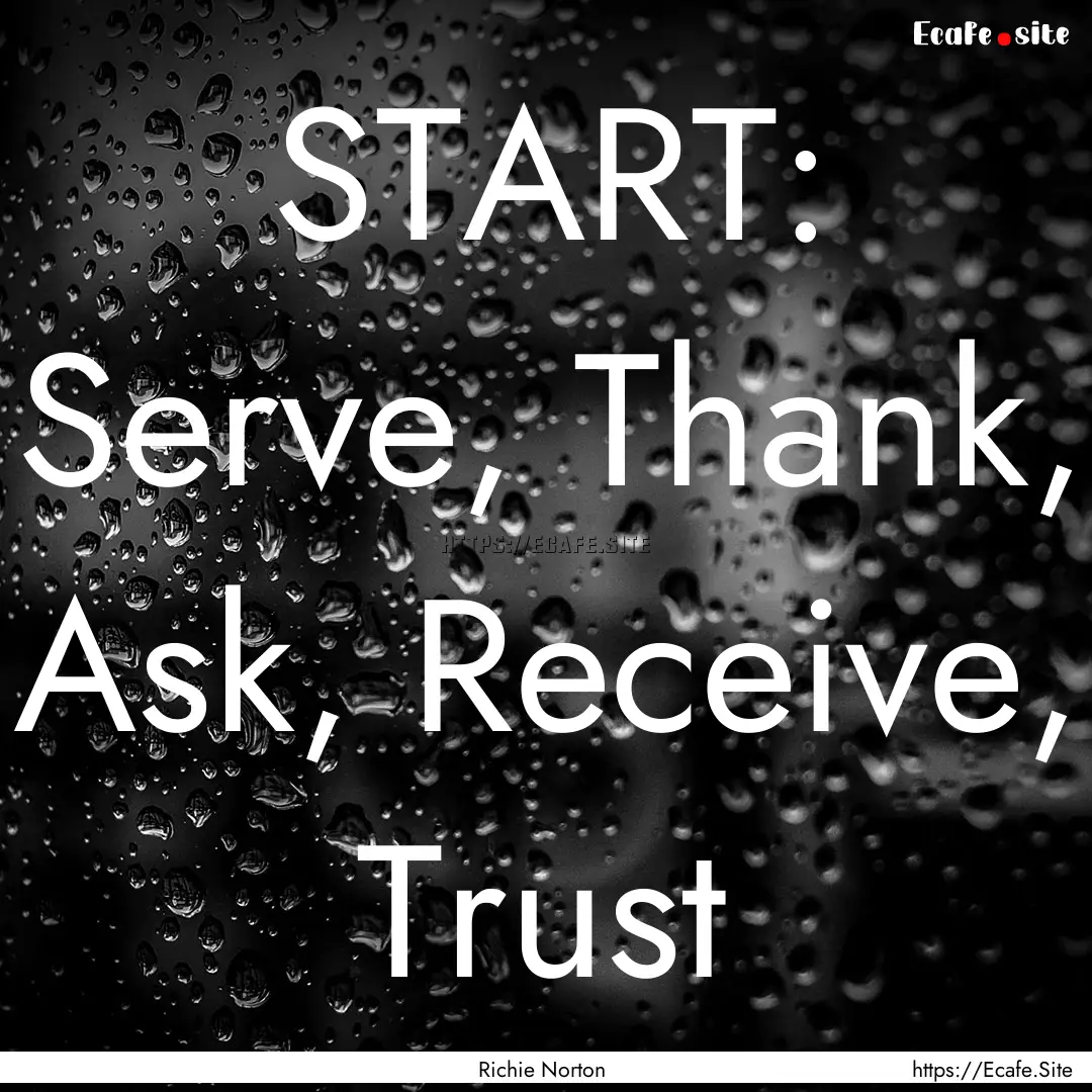 START: Serve, Thank, Ask, Receive, Trust : Quote by Richie Norton