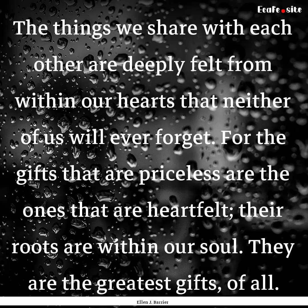 The things we share with each other are deeply.... : Quote by Ellen J. Barrier