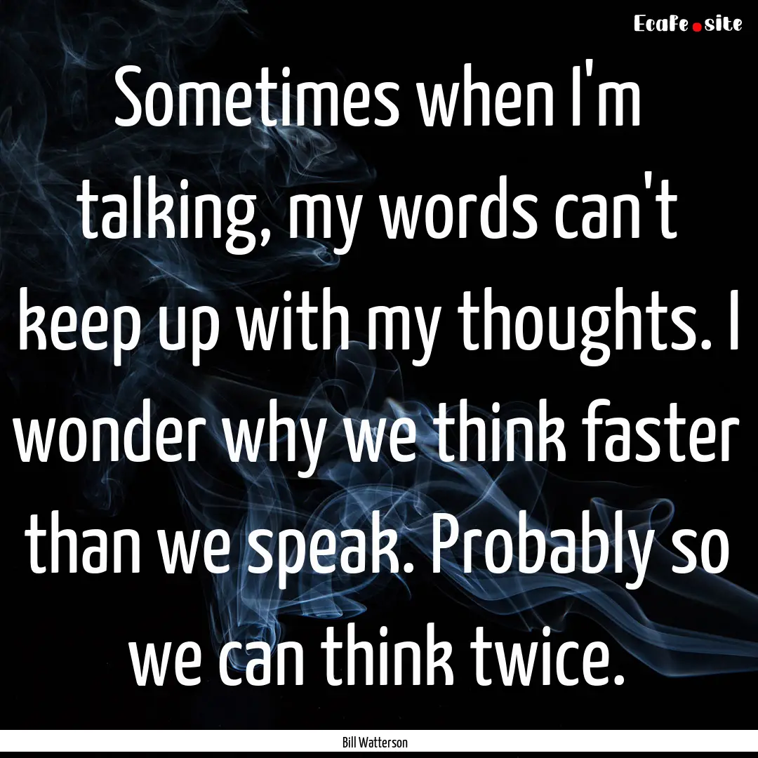 Sometimes when I'm talking, my words can't.... : Quote by Bill Watterson