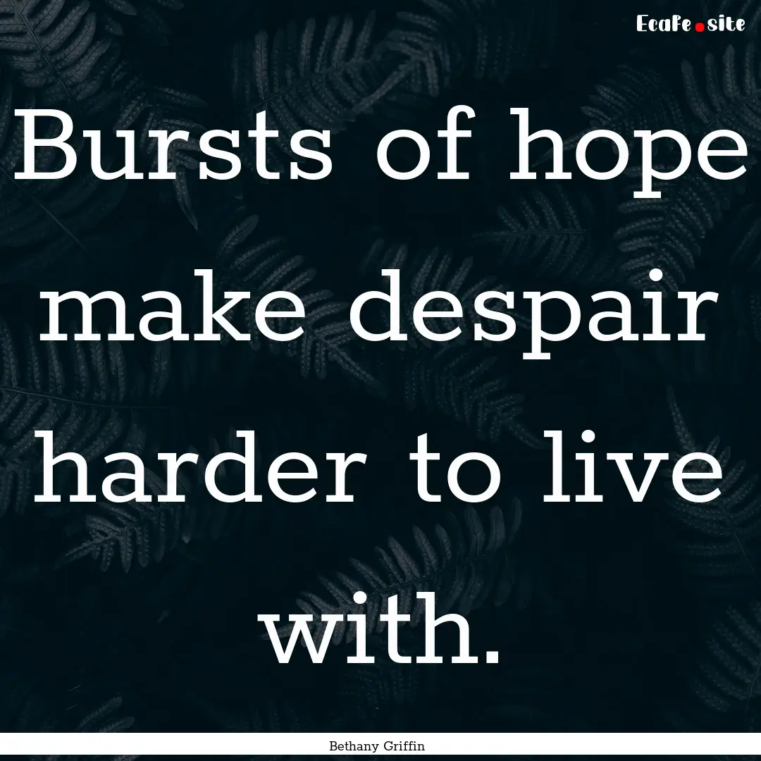 Bursts of hope make despair harder to live.... : Quote by Bethany Griffin