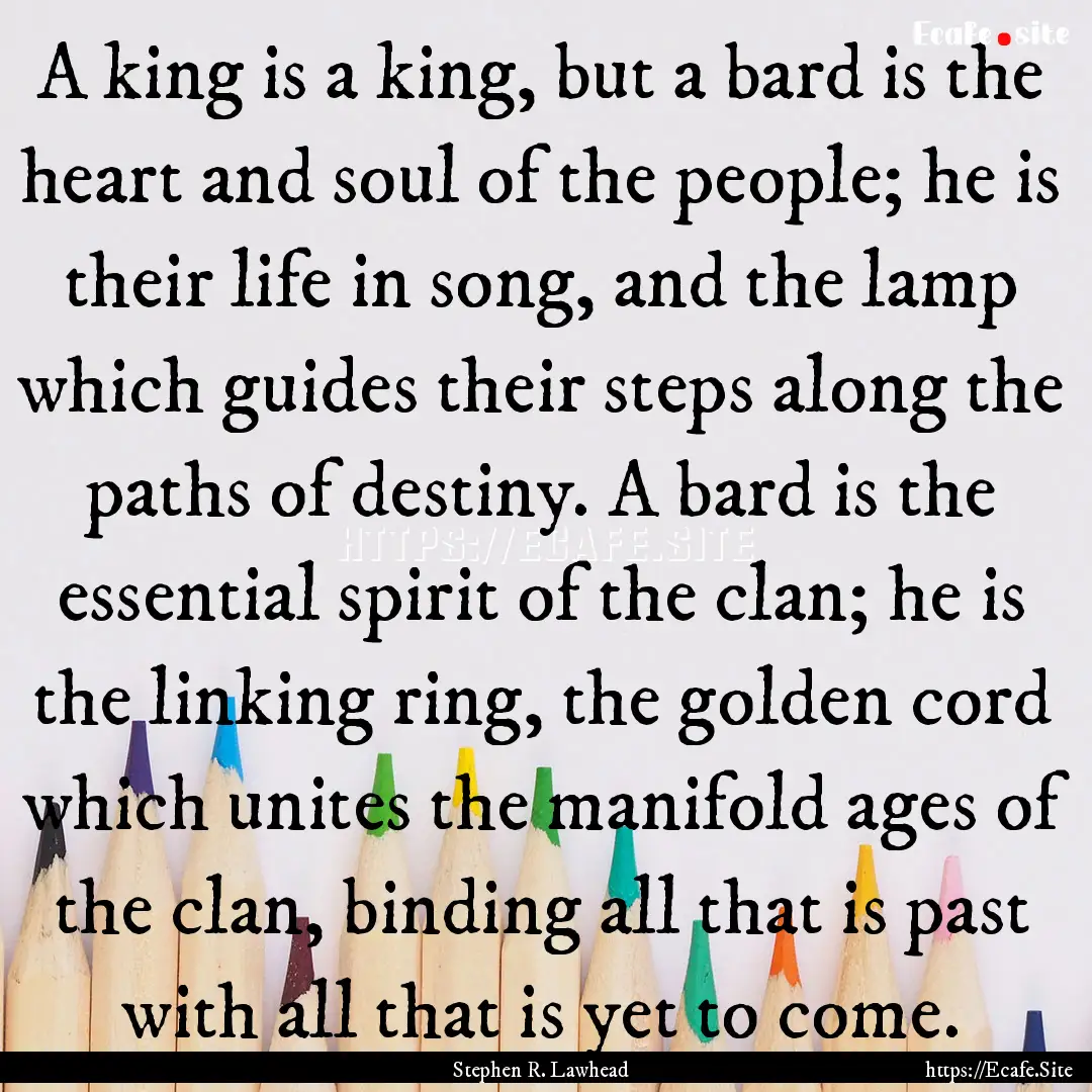 A king is a king, but a bard is the heart.... : Quote by Stephen R. Lawhead