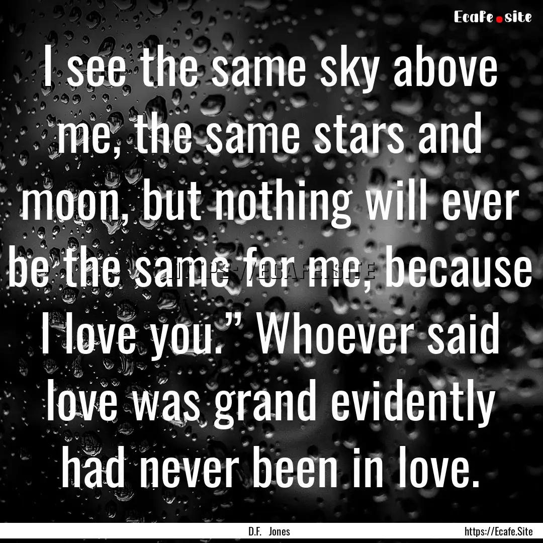 I see the same sky above me, the same stars.... : Quote by D.F. Jones