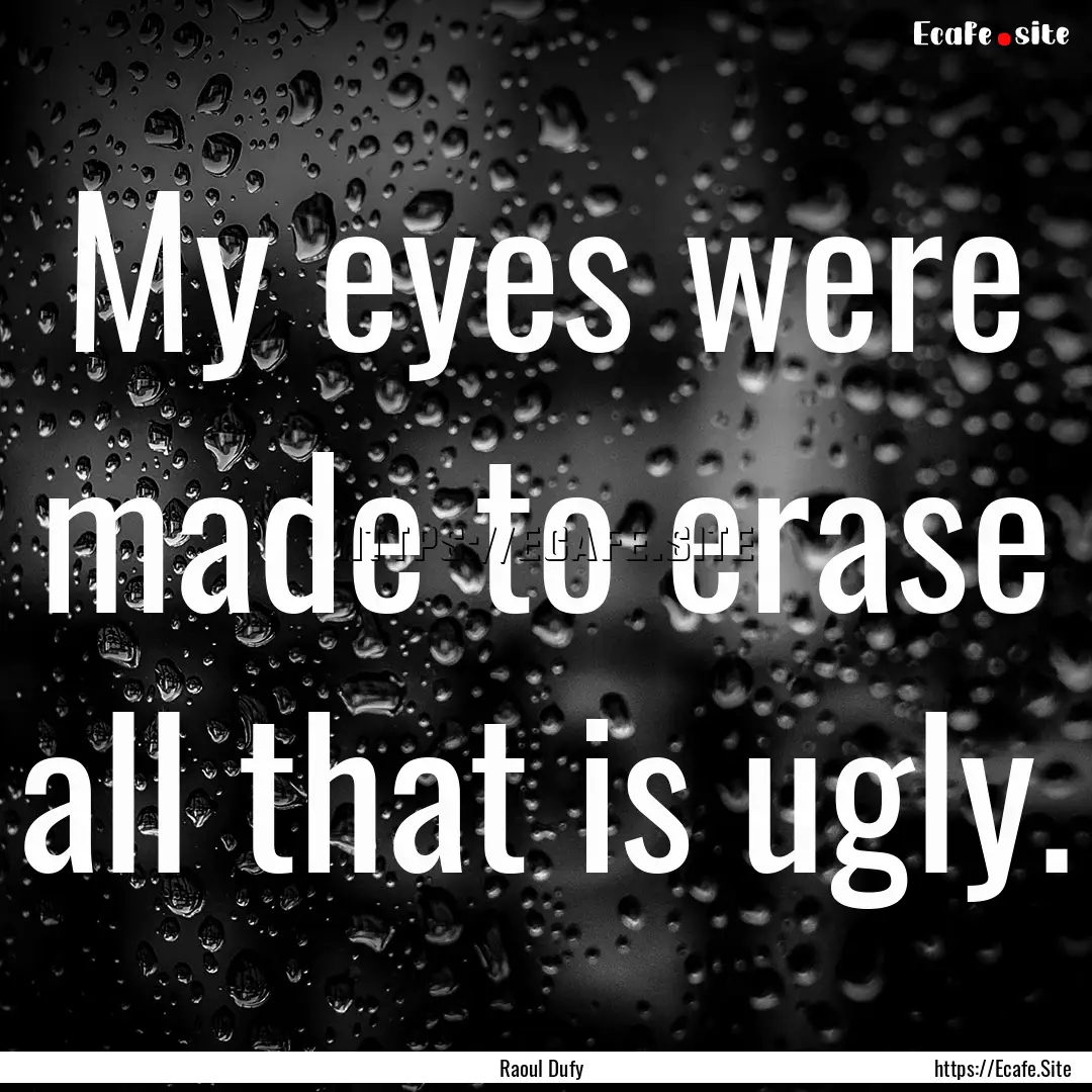 My eyes were made to erase all that is ugly..... : Quote by Raoul Dufy