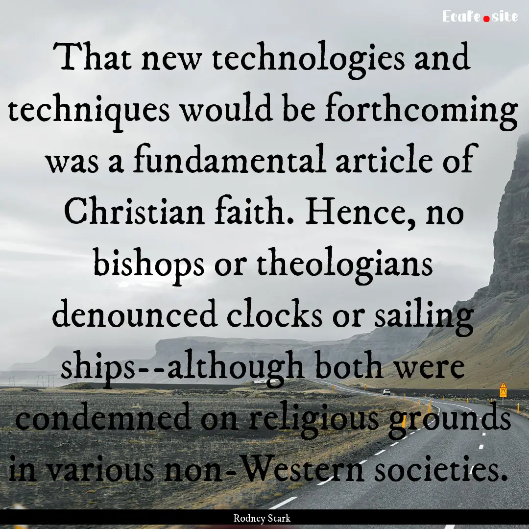 That new technologies and techniques would.... : Quote by Rodney Stark