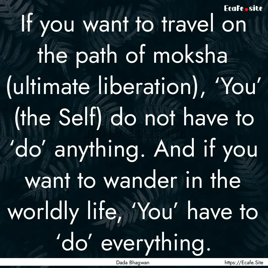 If you want to travel on the path of moksha.... : Quote by Dada Bhagwan