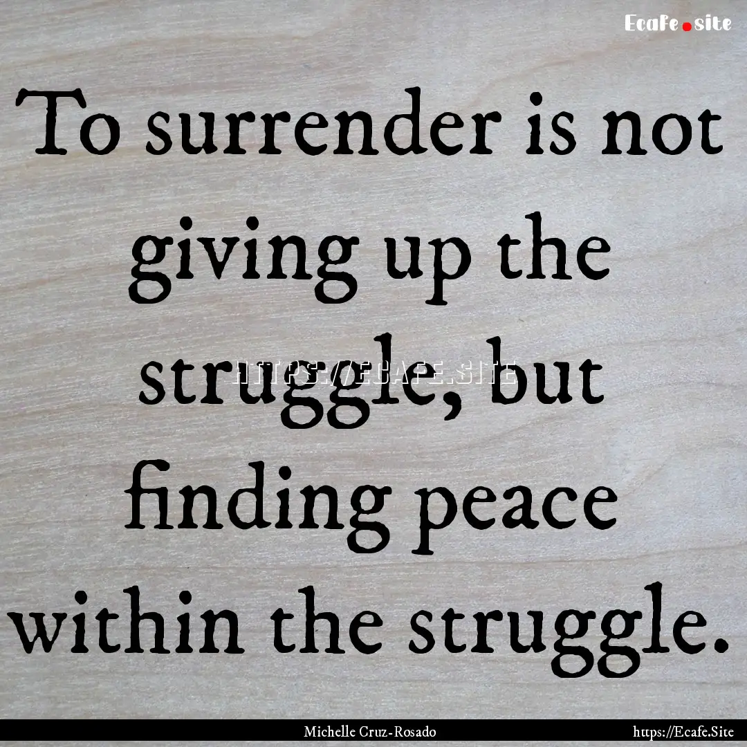 To surrender is not giving up the struggle,.... : Quote by Michelle Cruz-Rosado