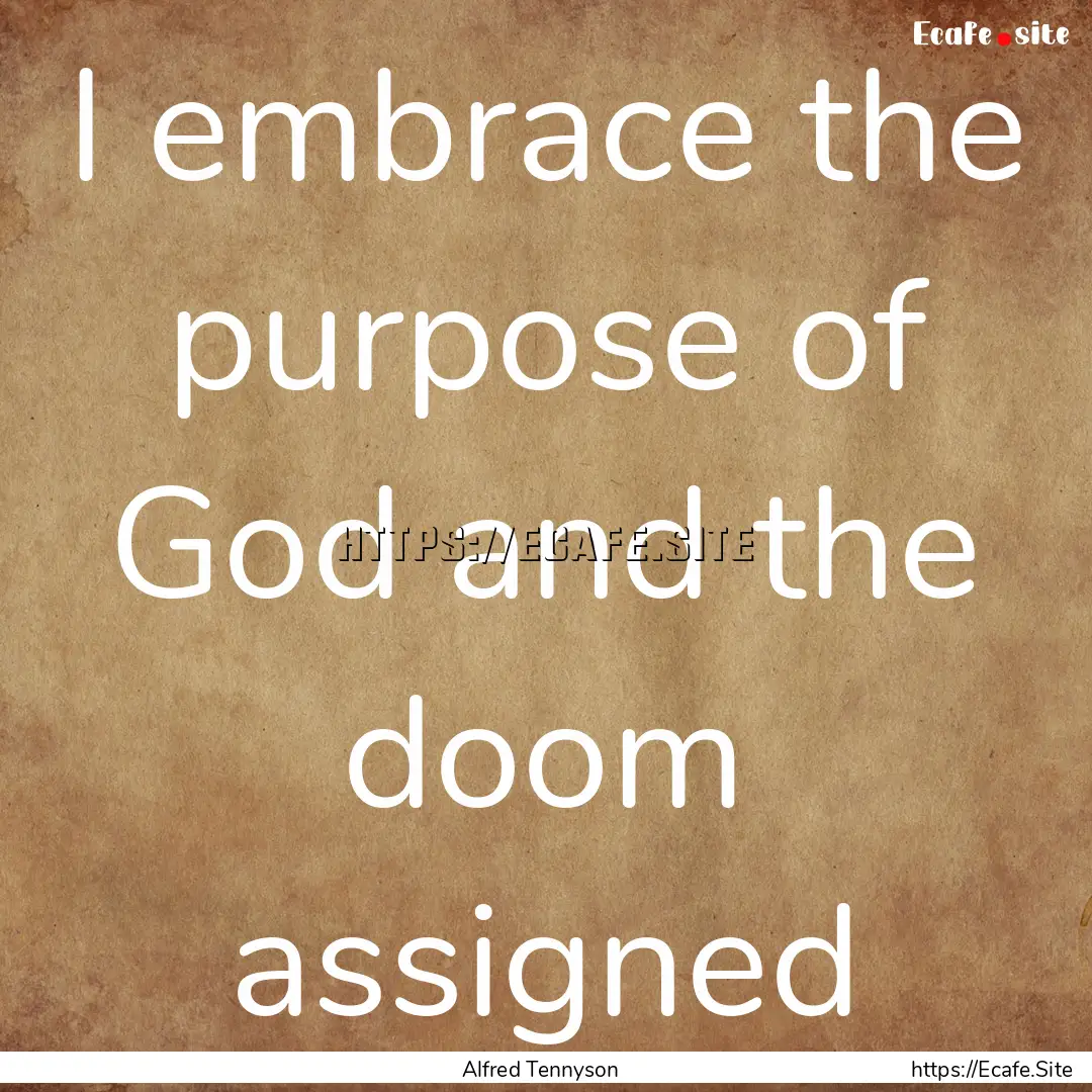 I embrace the purpose of God and the doom.... : Quote by Alfred Tennyson