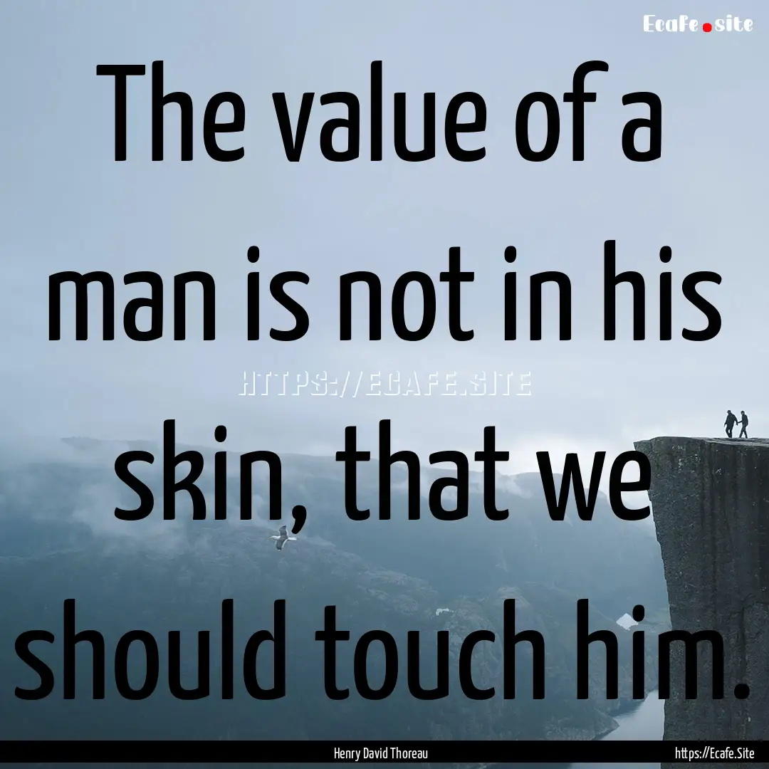 The value of a man is not in his skin, that.... : Quote by Henry David Thoreau