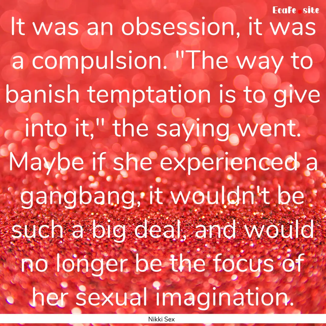 It was an obsession, it was a compulsion..... : Quote by Nikki Sex