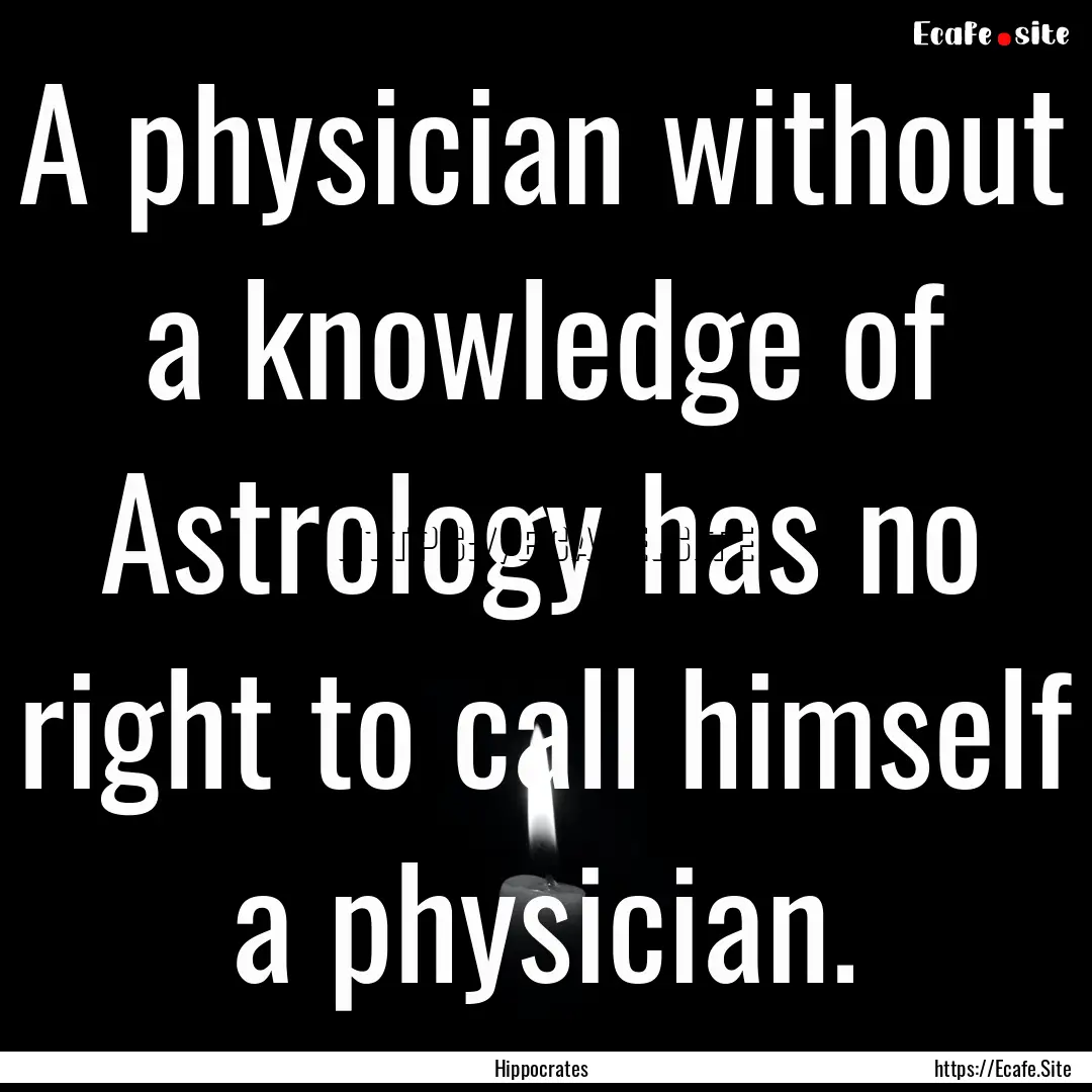 A physician without a knowledge of Astrology.... : Quote by Hippocrates