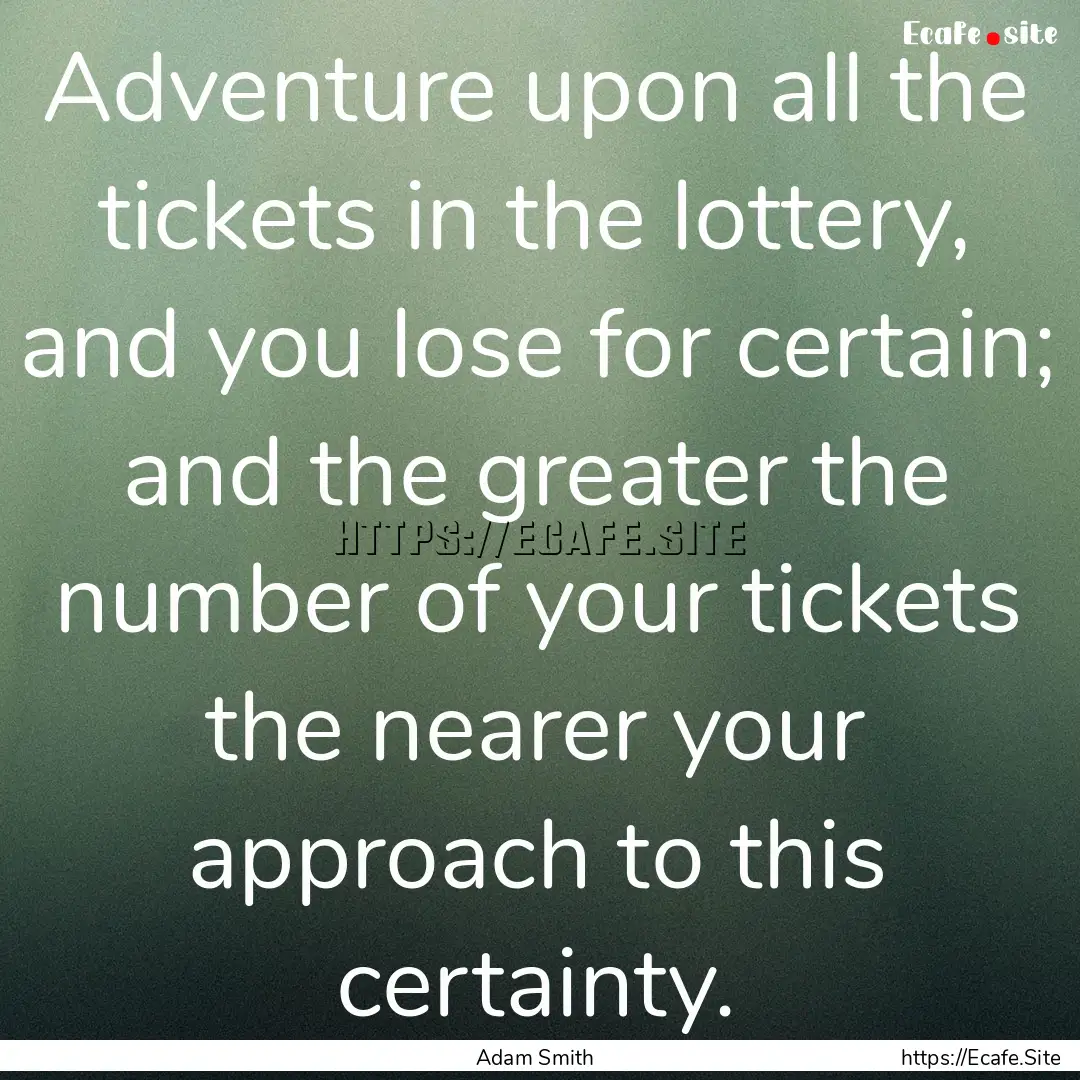 Adventure upon all the tickets in the lottery,.... : Quote by Adam Smith