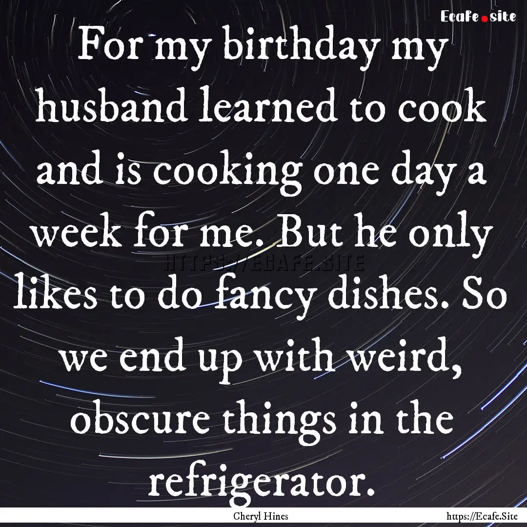 For my birthday my husband learned to cook.... : Quote by Cheryl Hines