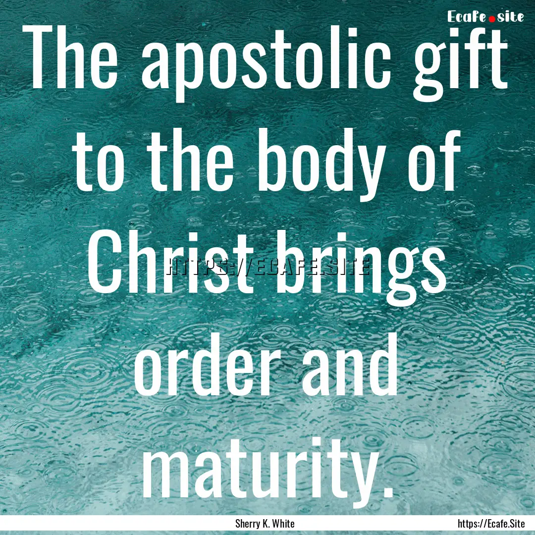 The apostolic gift to the body of Christ.... : Quote by Sherry K. White