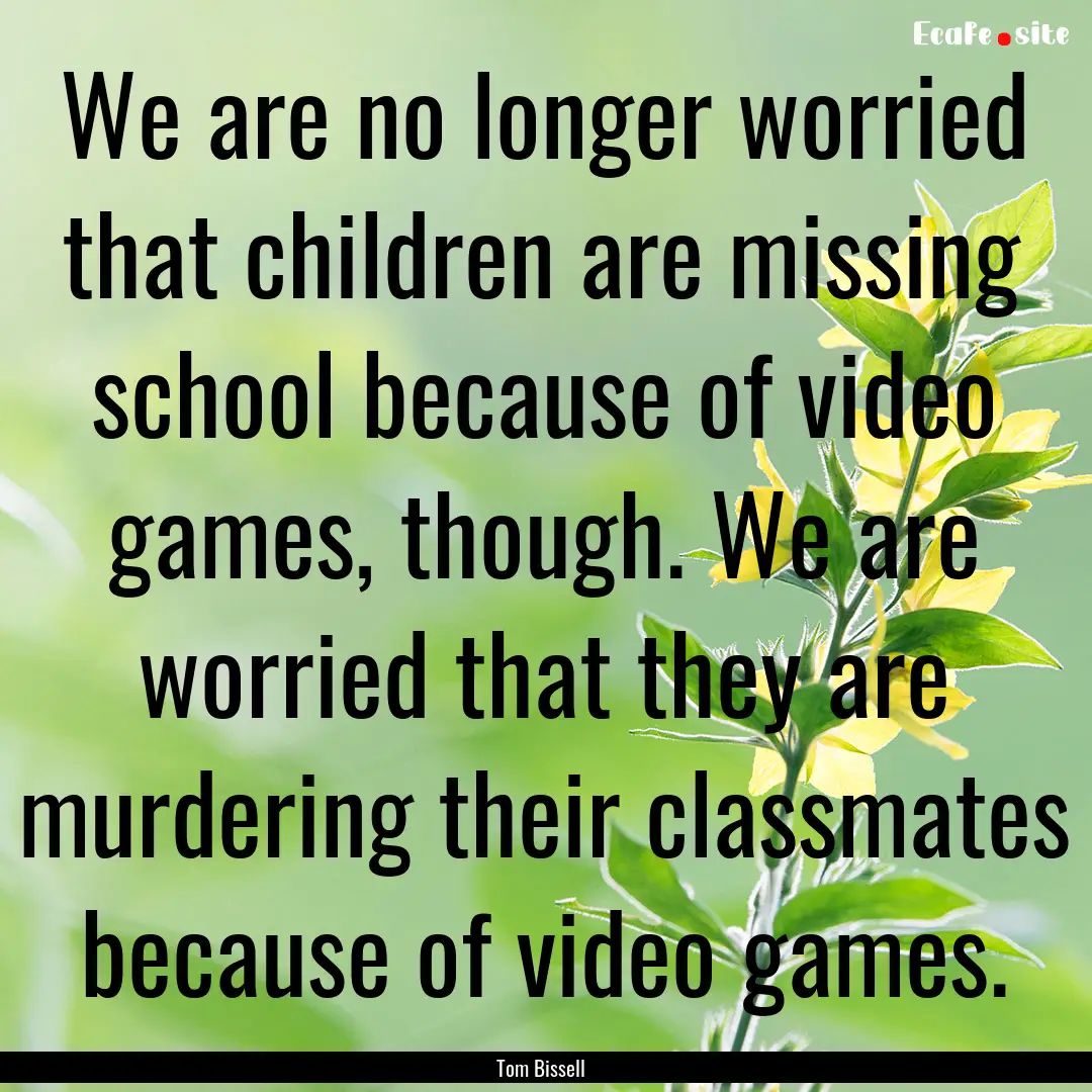 We are no longer worried that children are.... : Quote by Tom Bissell