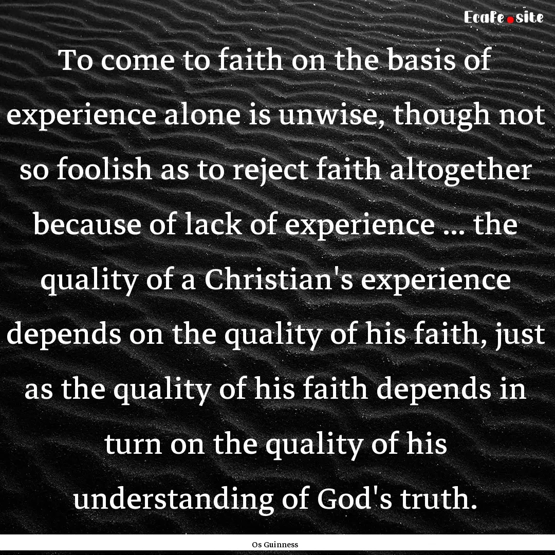 To come to faith on the basis of experience.... : Quote by Os Guinness