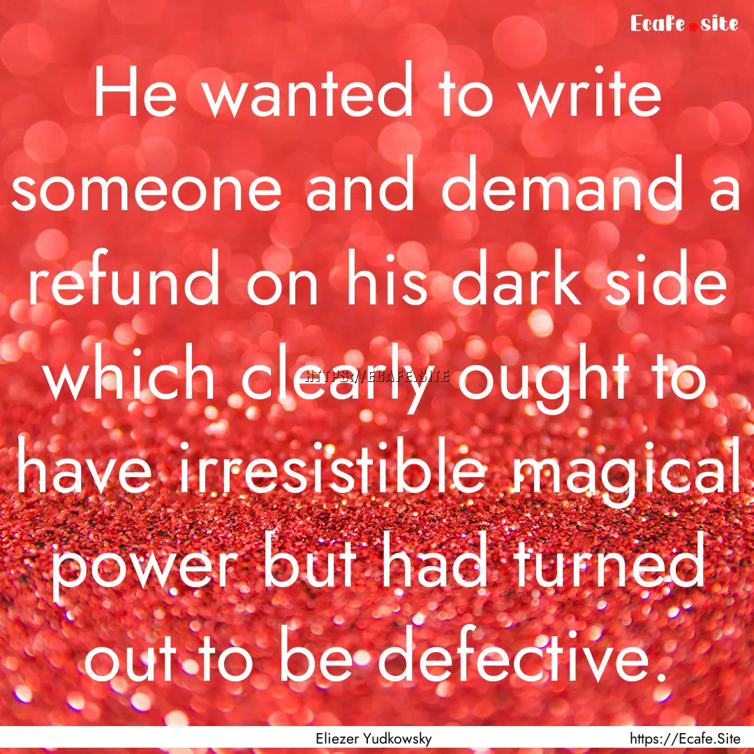 He wanted to write someone and demand a refund.... : Quote by Eliezer Yudkowsky