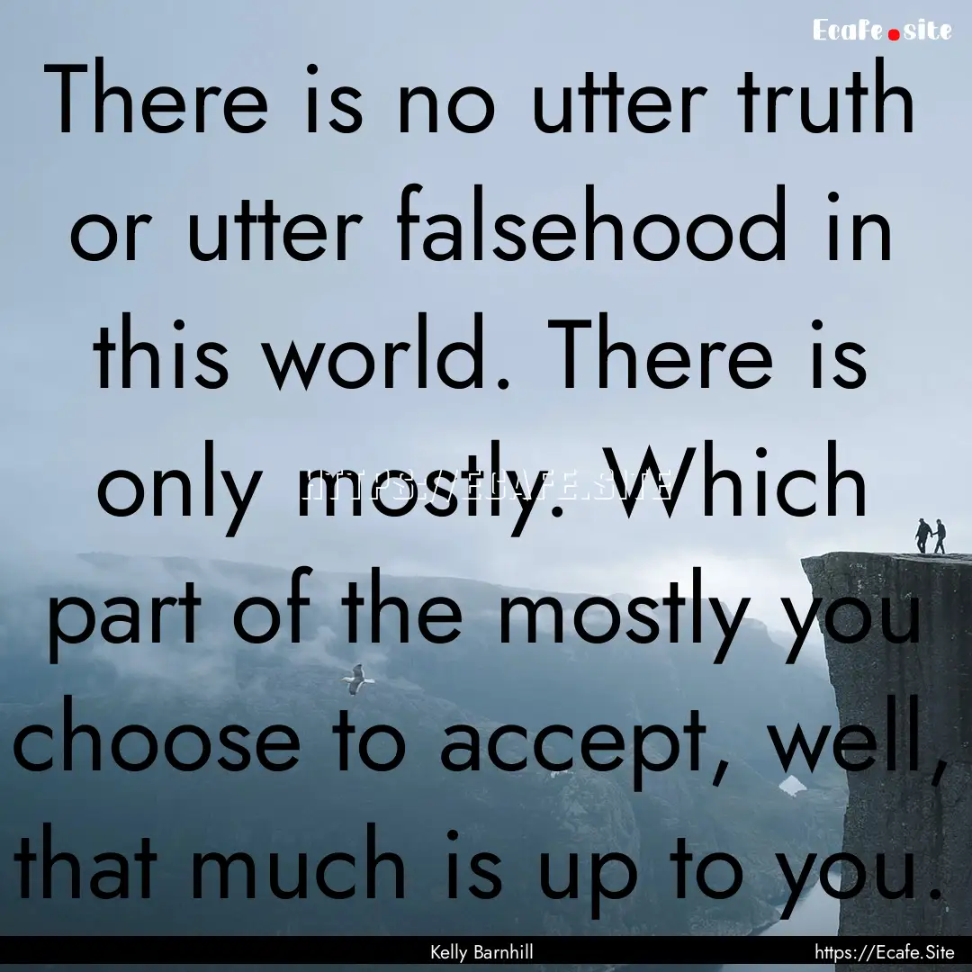 There is no utter truth or utter falsehood.... : Quote by Kelly Barnhill